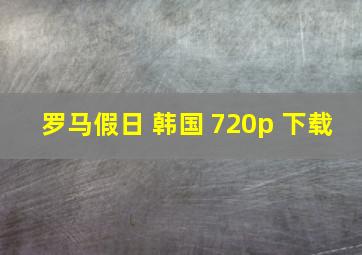 罗马假日 韩国 720p 下载